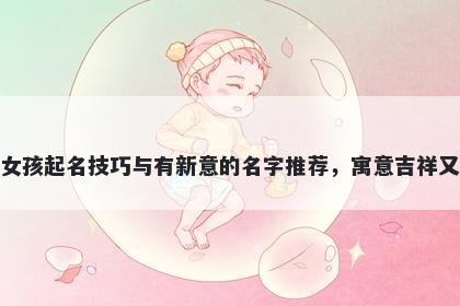 谢姓女孩起名技巧与有新意的名字推荐，寓意吉祥又好听