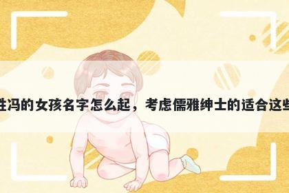 姓冯的女孩名字怎么起，考虑儒雅绅士的适合这些