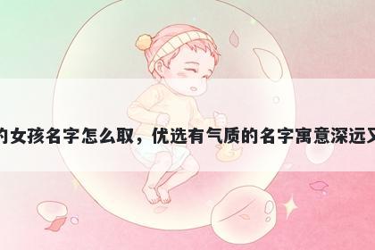 姓庞的女孩名字怎么取，优选有气质的名字寓意深远又好听