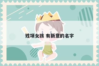 姓项女孩 有新意的名字