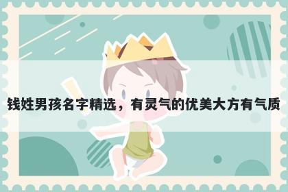 钱姓男孩名字精选，有灵气的优美大方有气质