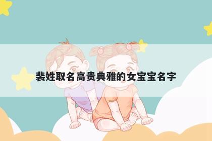 裴姓取名高贵典雅的女宝宝名字
