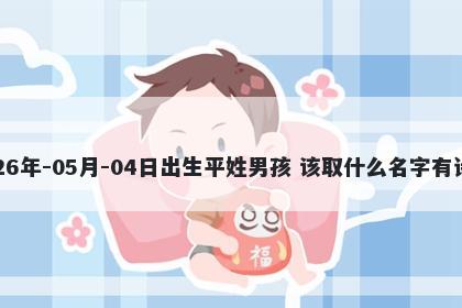 2026年-05月-04日出生平姓男孩 该取什么名字有诗意