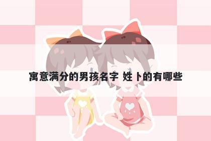 寓意满分的男孩名字 姓卜的有哪些