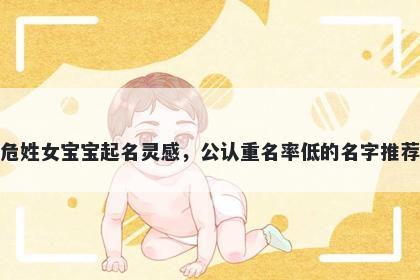 危姓女宝宝起名灵感，公认重名率低的名字推荐