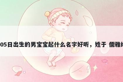 2026年-05月-05日出生的男宝宝起什么名字好听，姓于 儒雅绅士的名字推荐