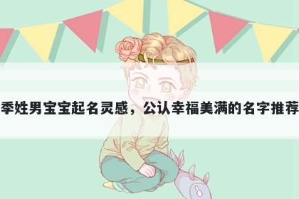 季姓男宝宝起名灵感，公认幸福美满的名字推荐