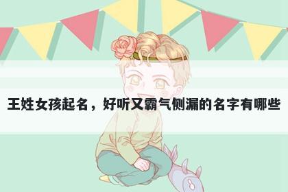 王姓女孩起名，好听又霸气侧漏的名字有哪些