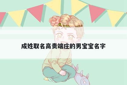 成姓取名高贵端庄的男宝宝名字