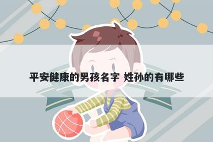 平安健康的男孩名字 姓孙的有哪些