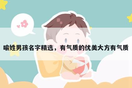 喻姓男孩名字精选，有气质的优美大方有气质