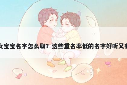 孙姓女宝宝名字怎么取？这些重名率低的名字好听又有内涵