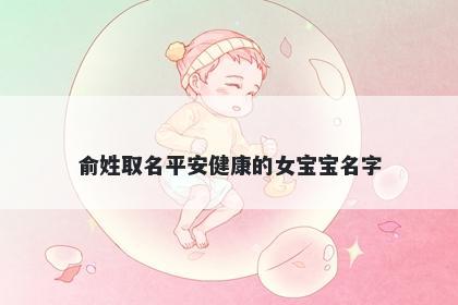 俞姓取名平安健康的女宝宝名字