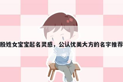 殷姓女宝宝起名灵感，公认优美大方的名字推荐