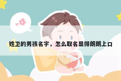 姓卫的男孩名字，怎么取名显得朗朗上口