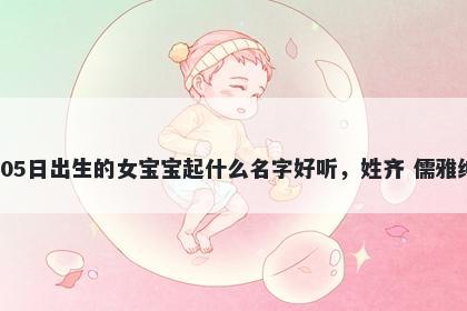 2026年-05月-05日出生的女宝宝起什么名字好听，姓齐 儒雅绅士的名字推荐
