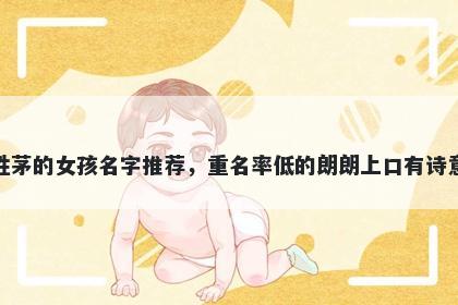 姓茅的女孩名字推荐，重名率低的朗朗上口有诗意