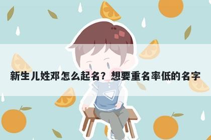新生儿姓邓怎么起名？想要重名率低的名字