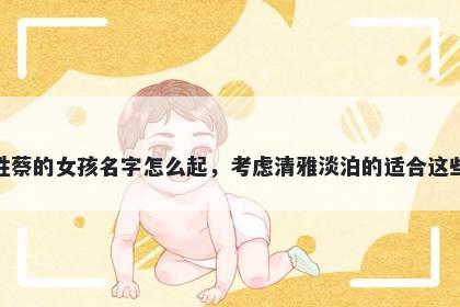 姓蔡的女孩名字怎么起，考虑清雅淡泊的适合这些