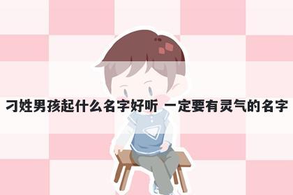 刁姓男孩起什么名字好听 一定要有灵气的名字
