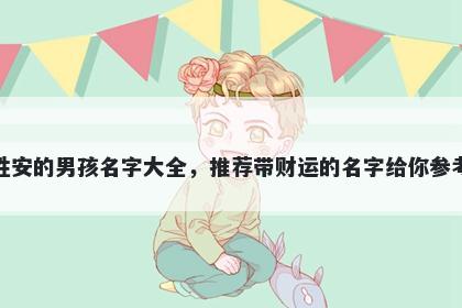 姓安的男孩名字大全，推荐带财运的名字给你参考