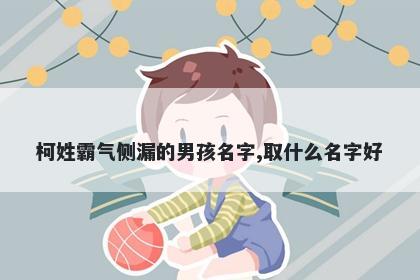 柯姓霸气侧漏的男孩名字,取什么名字好