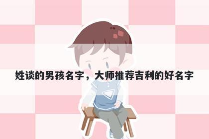姓谈的男孩名字，大师推荐吉利的好名字