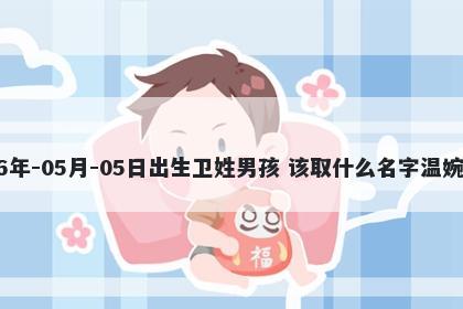 2026年-05月-05日出生卫姓男孩 该取什么名字温婉动人