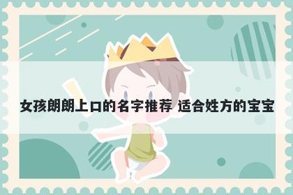 女孩朗朗上口的名字推荐 适合姓方的宝宝