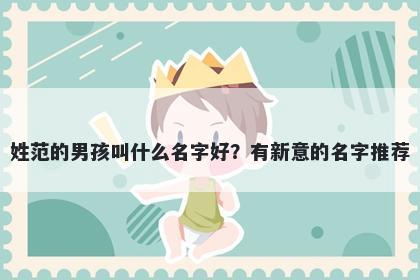 姓范的男孩叫什么名字好？有新意的名字推荐