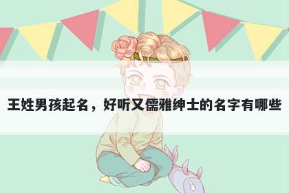 王姓男孩起名，好听又儒雅绅士的名字有哪些