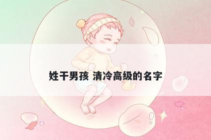 姓干男孩 清冷高级的名字