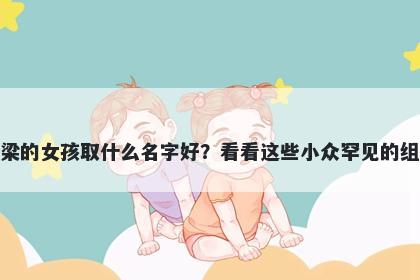 姓梁的女孩取什么名字好？看看这些小众罕见的组合