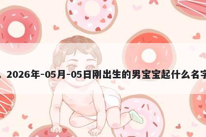 我姓邢，2026年-05月-05日刚出生的男宝宝起什么名字比较好