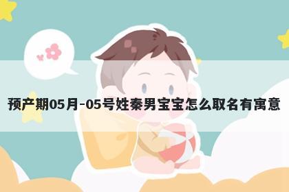预产期05月-05号姓秦男宝宝怎么取名有寓意