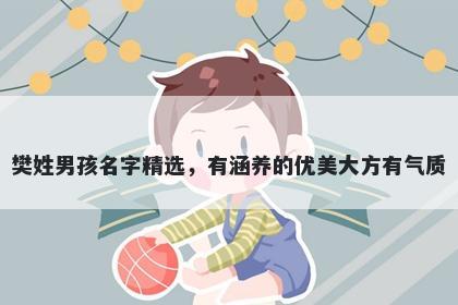樊姓男孩名字精选，有涵养的优美大方有气质