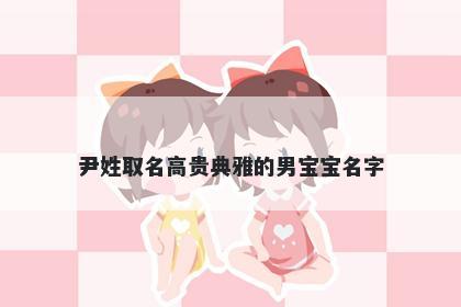 尹姓取名高贵典雅的男宝宝名字