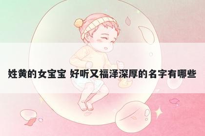 姓黄的女宝宝 好听又福泽深厚的名字有哪些