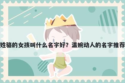姓骆的女孩叫什么名字好？温婉动人的名字推荐