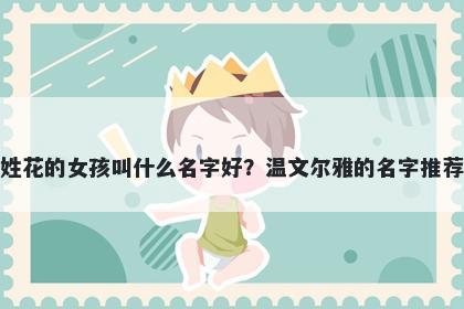 姓花的女孩叫什么名字好？温文尔雅的名字推荐