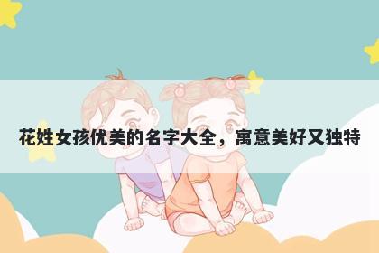 花姓女孩优美的名字大全，寓意美好又独特