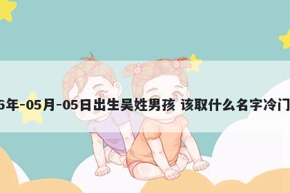 2026年-05月-05日出生吴姓男孩 该取什么名字冷门独特