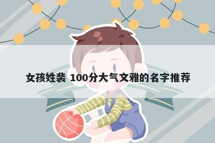 女孩姓裴 100分大气文雅的名字推荐