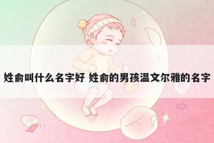 姓俞叫什么名字好 姓俞的男孩温文尔雅的名字