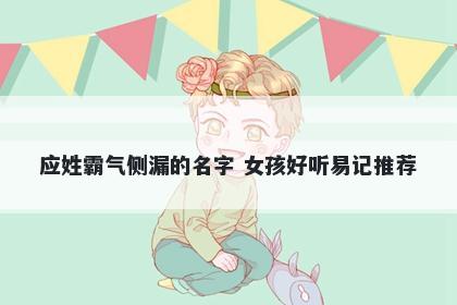 应姓霸气侧漏的名字 女孩好听易记推荐