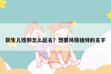 新生儿姓郭怎么起名？想要风格独特的名字