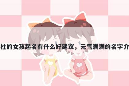 姓杜的女孩起名有什么好建议，元气满满的名字介绍