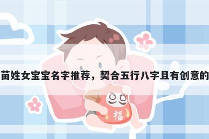 苗姓女宝宝名字推荐，契合五行八字且有创意的