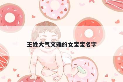王姓大气文雅的女宝宝名字