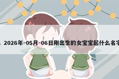 我姓卫，2026年-05月-06日刚出生的女宝宝起什么名字比较好